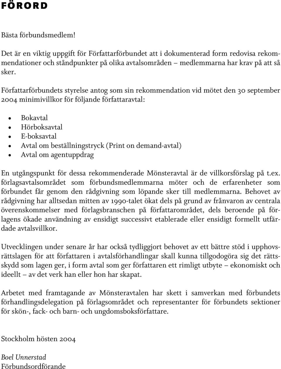 Författarförbundets styrelse antog som sin rekommendation vid mötet den 30 september 2004 minimivillkor för följande författaravtal: Bokavtal Hörboksavtal E-boksavtal Avtal om beställningstryck