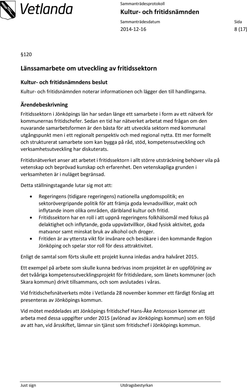 Sedan en tid har nätverket arbetat med frågan om den nuvarande samarbetsformen är den bästa för att utveckla sektorn med kommunal utgångspunkt men i ett regionalt perspektiv och med regional nytta.