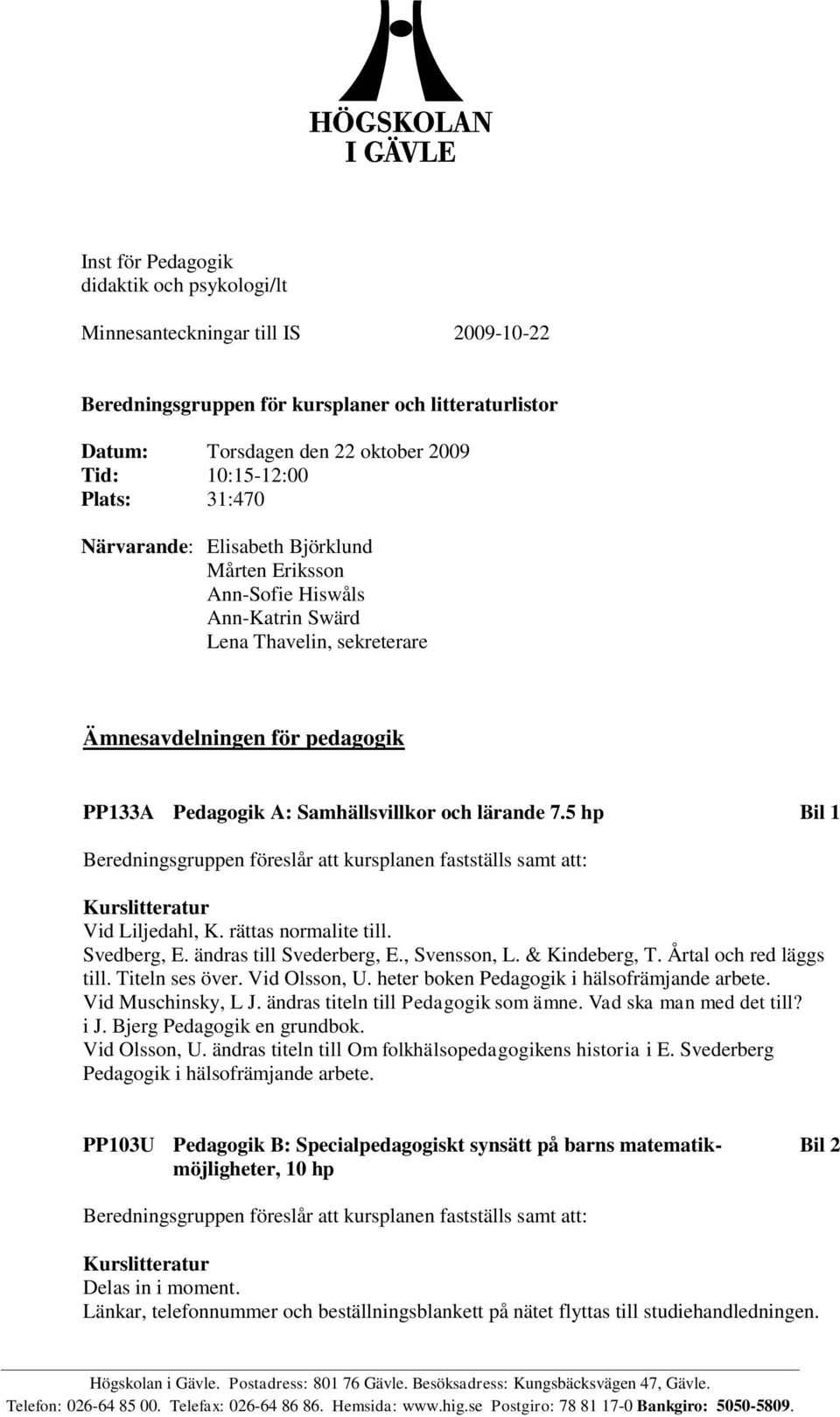5 hp Bil 1 Vid Liljedahl, K. rättas normalite till. Svedberg, E. ändras till Svederberg, E., Svensson, L. & Kindeberg, T. Årtal och red läggs till. Titeln ses över. Vid Olsson, U.