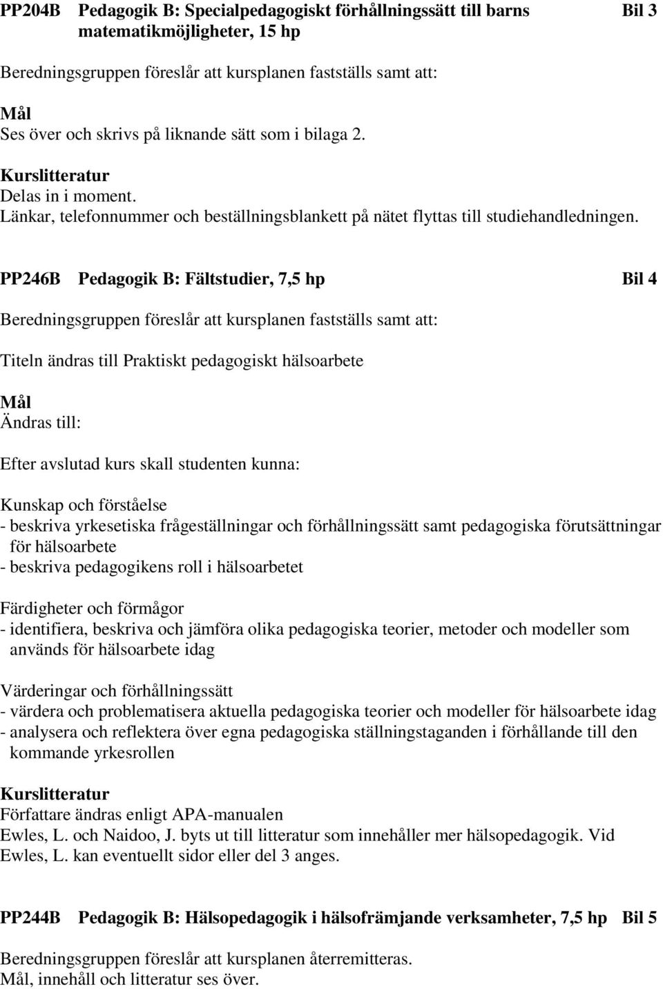 PP246B Pedagogik B: Fältstudier, 7,5 hp Bil 4 Titeln ändras till Praktiskt pedagogiskt hälsoarbete Efter avslutad kurs skall studenten kunna: Kunskap och förståelse - beskriva yrkesetiska