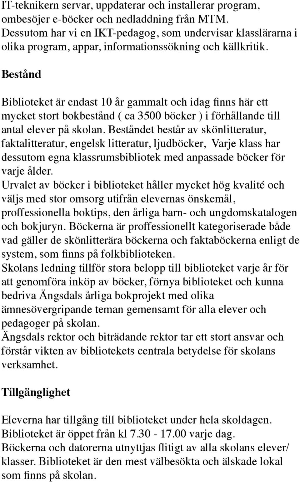 Bestånd Biblioteket är endast 10 år gammalt och idag finns här ett mycket stort bokbestånd ( ca 3500 böcker ) i förhållande till antal elever på skolan.