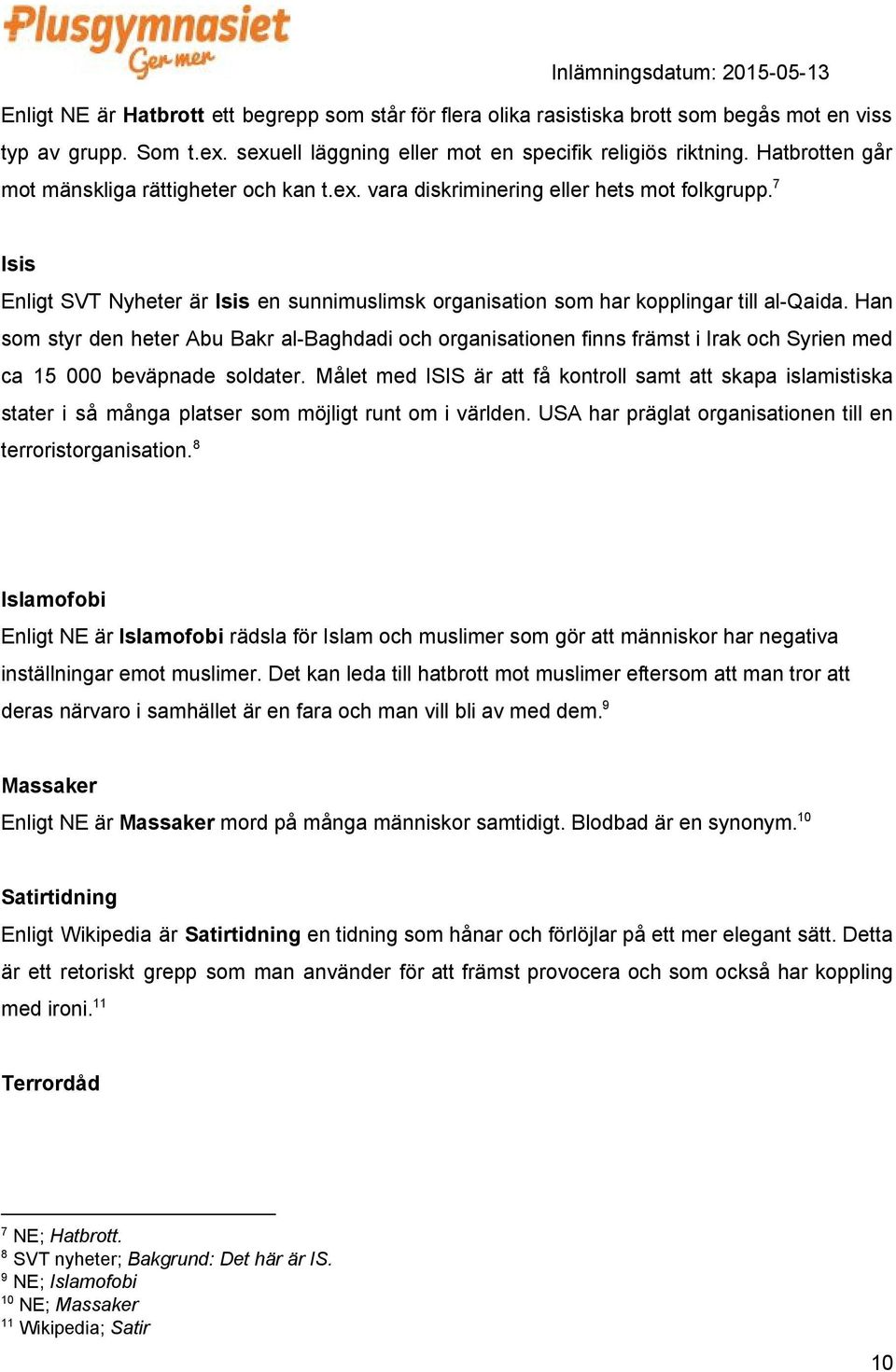 Han som styr den heter Abu Bakr al-baghdadi och organisationen finns främst i Irak och Syrien med ca 15 000 beväpnade soldater.