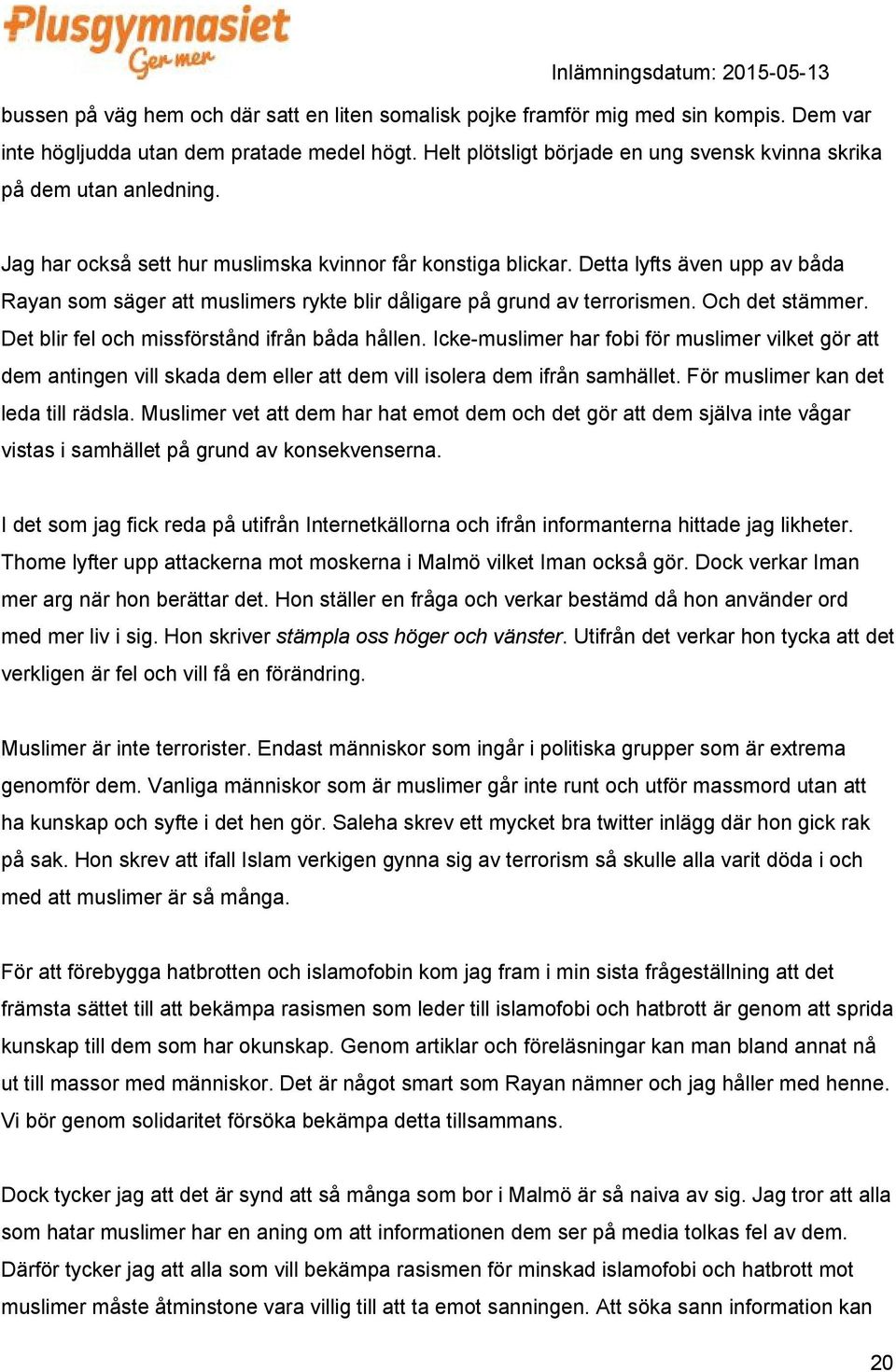 Detta lyfts även upp av båda Rayan som säger att muslimers rykte blir dåligare på grund av terrorismen. Och det stämmer. Det blir fel och missförstånd ifrån båda hållen.