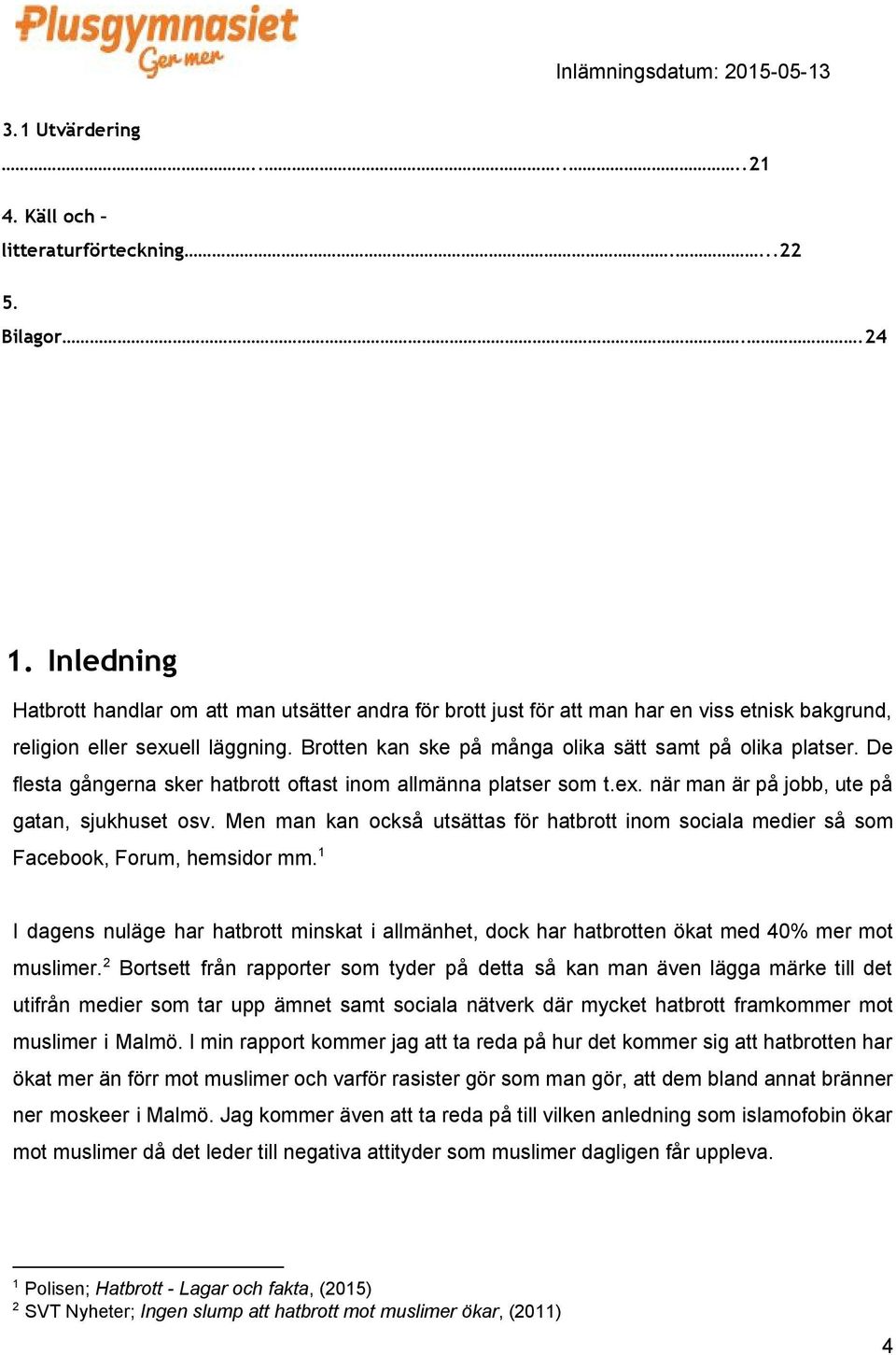 De flesta gångerna sker hatbrott oftast inom allmänna platser som t.ex. när man är på jobb, ute på gatan, sjukhuset osv.