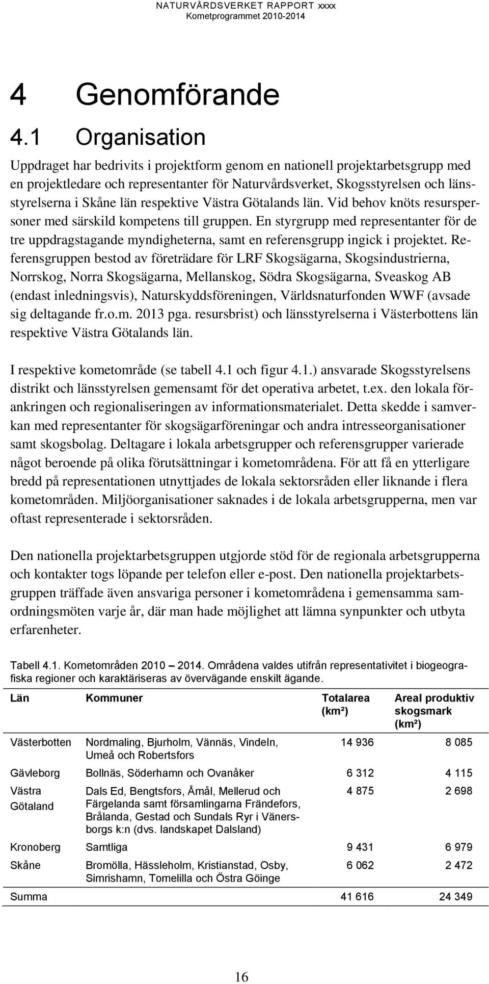 respektive Västra Götalands län. Vid behov knöts resurspersoner med särskild kompetens till gruppen.