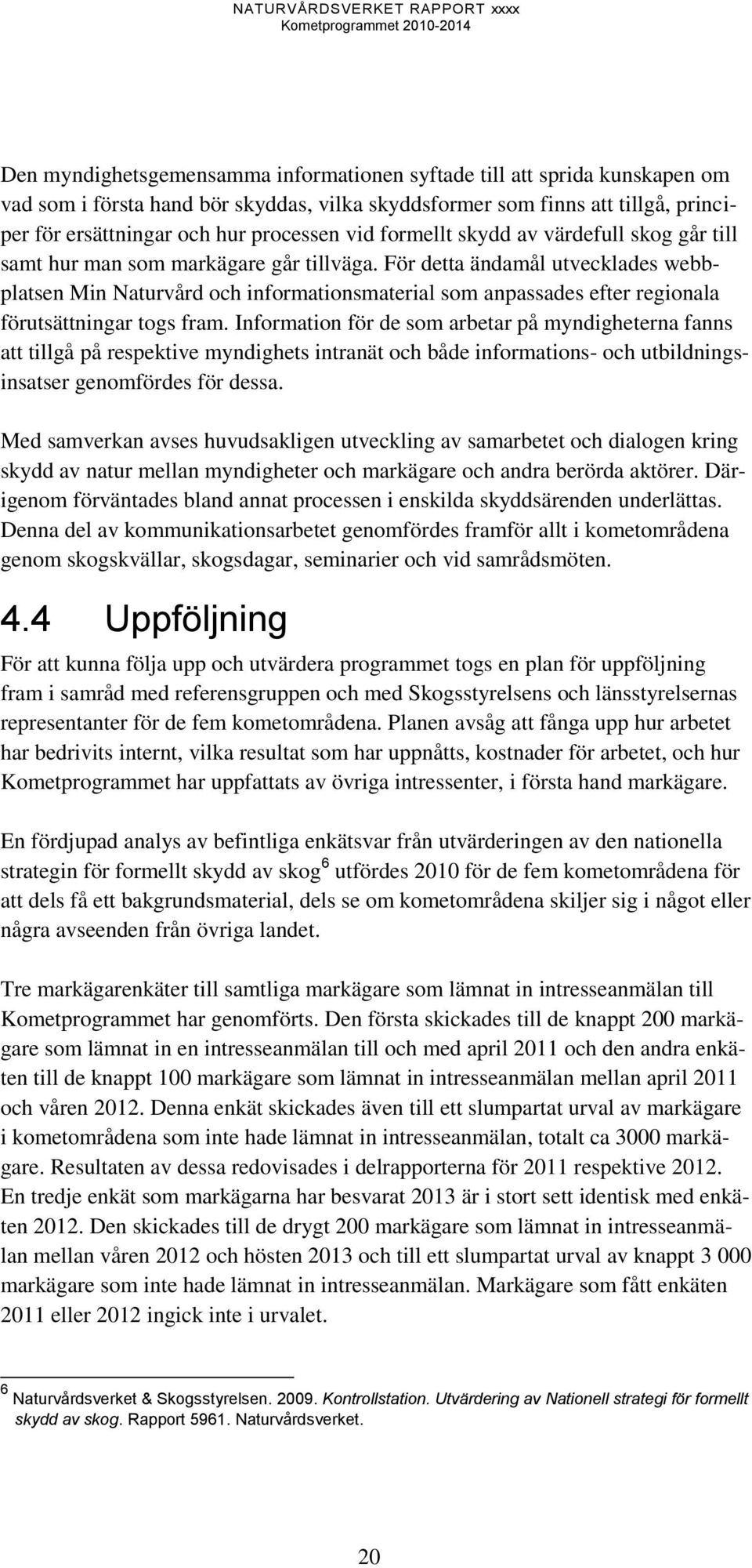 För detta ändamål utvecklades webbplatsen Min Naturvård och informationsmaterial som anpassades efter regionala förutsättningar togs fram.