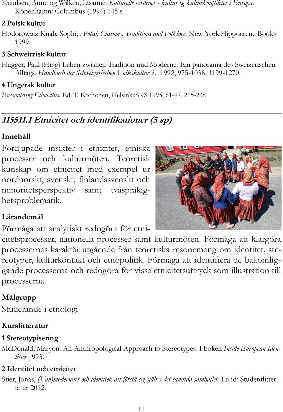 Handbuch der Schweizerischen Volkskultur 3, 1992, 975-1038, 1199-1270. 4 Ungersk kultur Encountering Ethnicities. Ed. T. Korhonen, Helsinki:SKS 1995, 61-97, 215-238 115511.