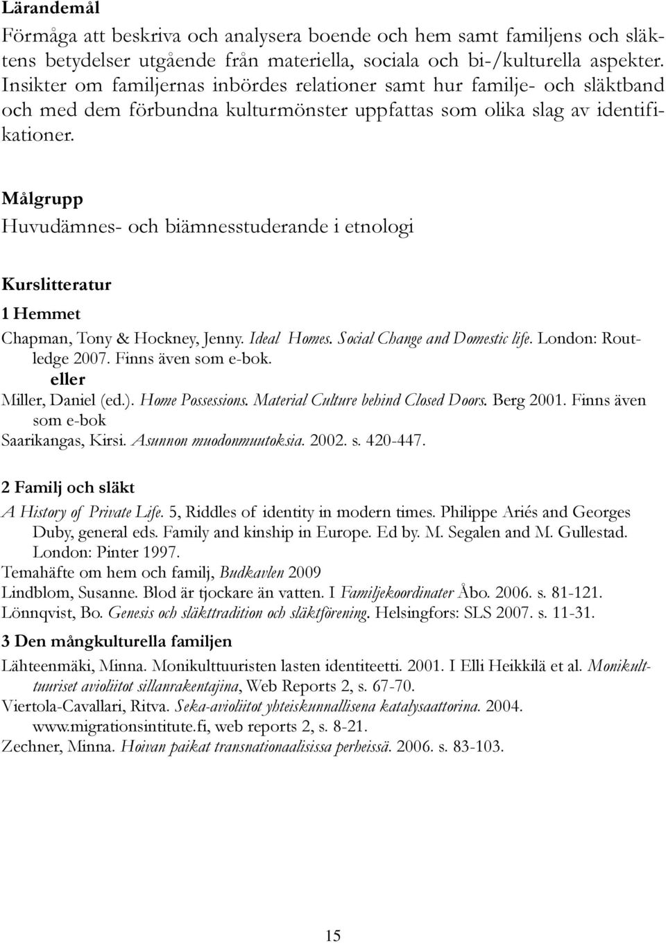 Huvudämnes- och biämnesstuderande i etnologi 1 Hemmet Chapman, Tony & Hockney, Jenny. Ideal Homes. Social Change and Domestic life. London: Routledge 2007. Finns även som e-bok.