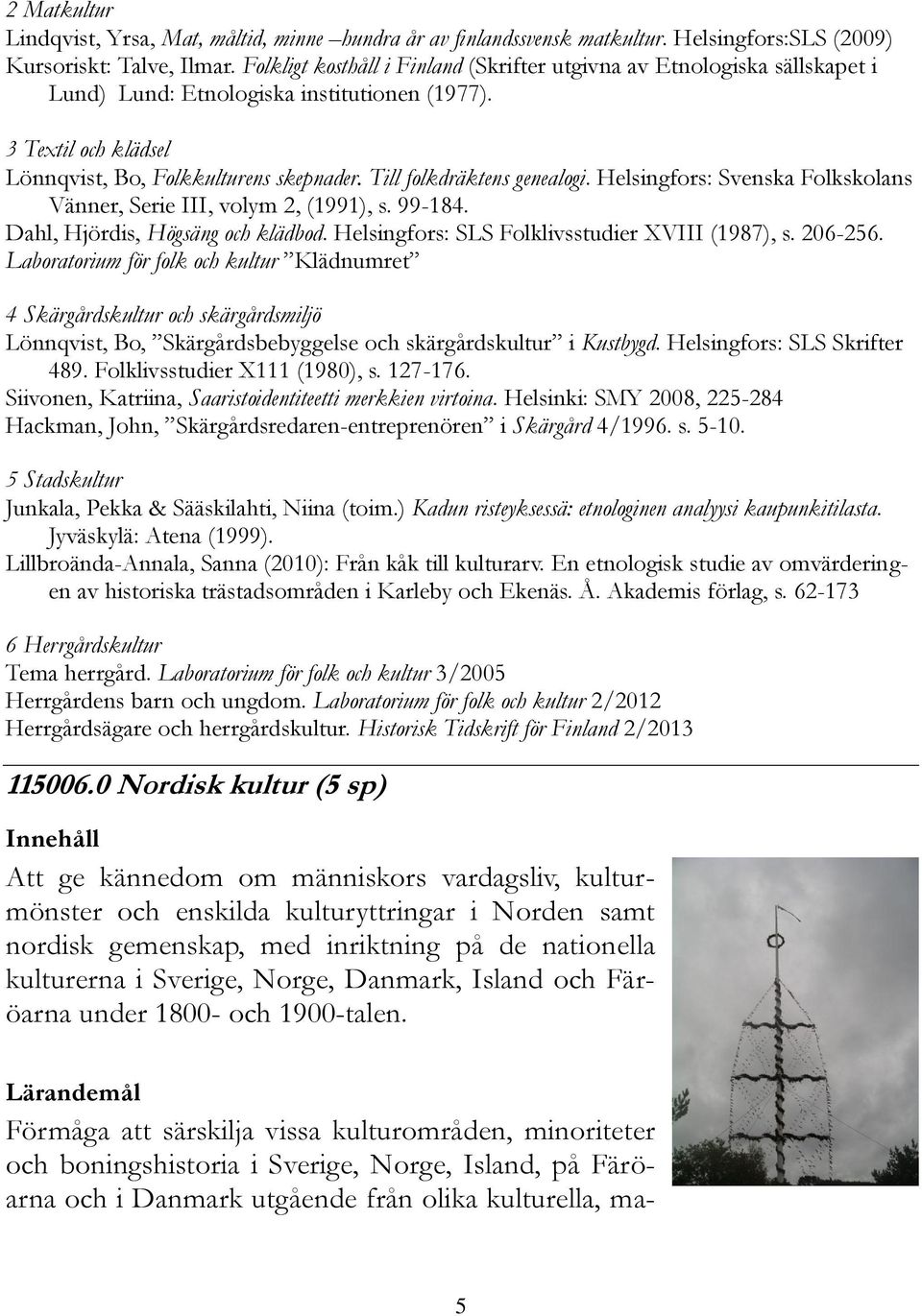 Till folkdräktens genealogi. Helsingfors: Svenska Folkskolans Vänner, Serie III, volym 2, (1991), s. 99-184. Dahl, Hjördis, Högsäng och klädbod. Helsingfors: SLS Folklivsstudier XVIII (1987), s.