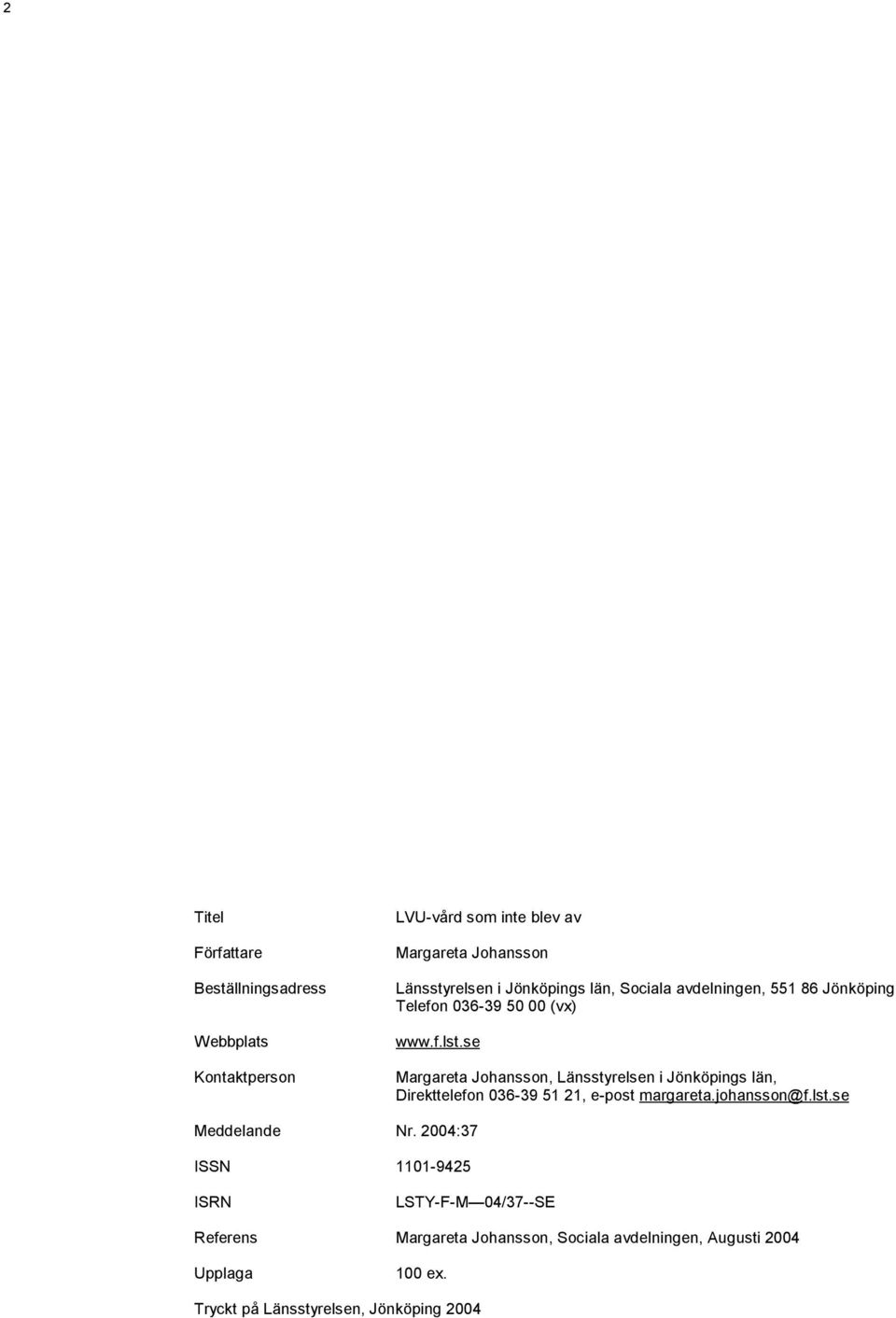 se Margareta Johansson, Länsstyrelsen i Jönköpings län, Direkttelefon 036-39 51 21, e-post margareta.johansson@f.lst.