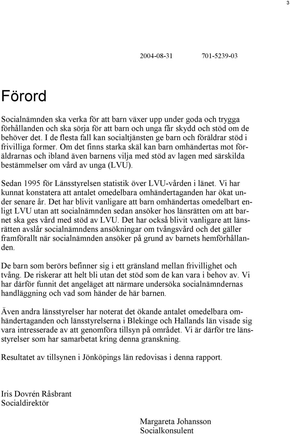 Om det finns starka skäl kan barn omhändertas mot föräldrarnas och ibland även barnens vilja med stöd av lagen med särskilda bestämmelser om vård av unga (LVU).