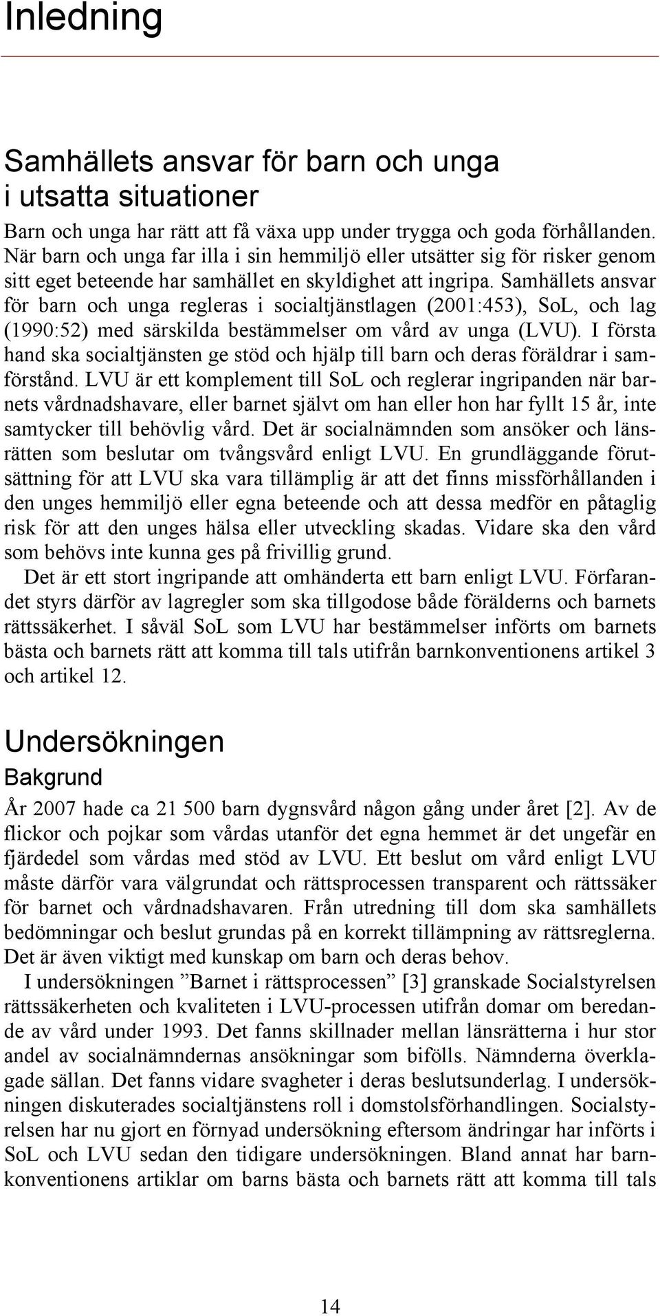 Samhällets ansvar för barn och unga regleras i socialtjänstlagen (2001:453), SoL, och lag (1990:52) med särskilda bestämmelser om vård av unga (LVU).