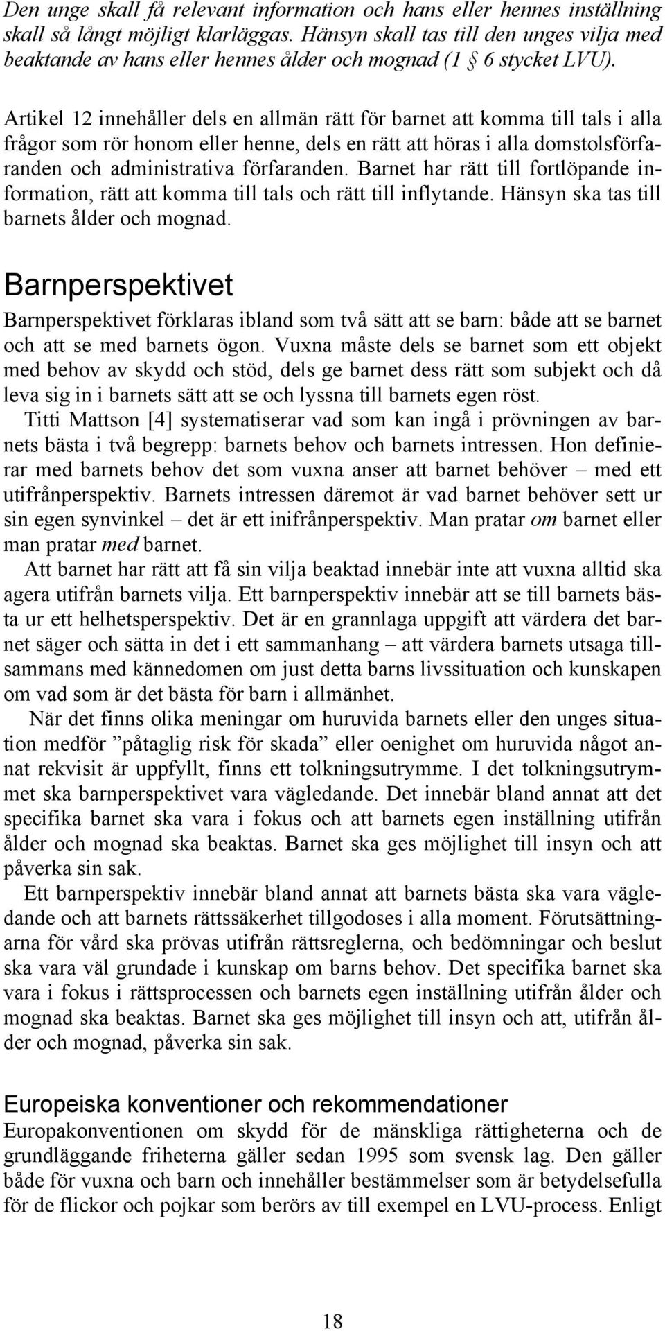 Artikel 12 innehåller dels en allmän rätt för barnet att komma till tals i alla frågor som rör honom eller henne, dels en rätt att höras i alla domstolsförfaranden och administrativa förfaranden.