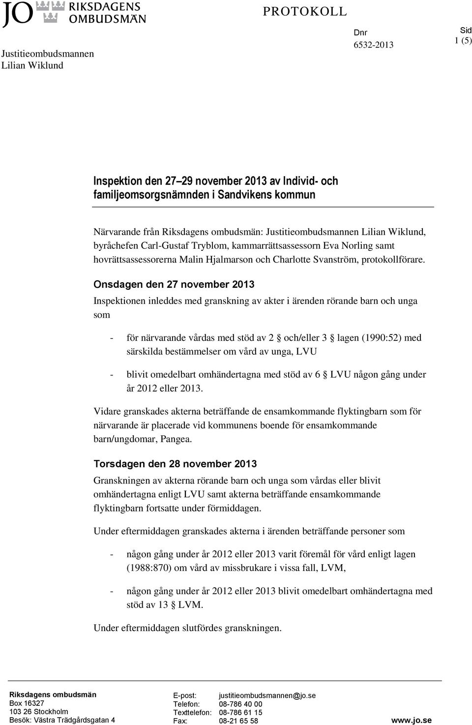 Onsdagen den 27 november 2013 Inspektionen inleddes med granskning av akter i ärenden rörande barn och unga som - för närvarande vårdas med stöd av 2 och/eller 3 lagen (1990:52) med särskilda