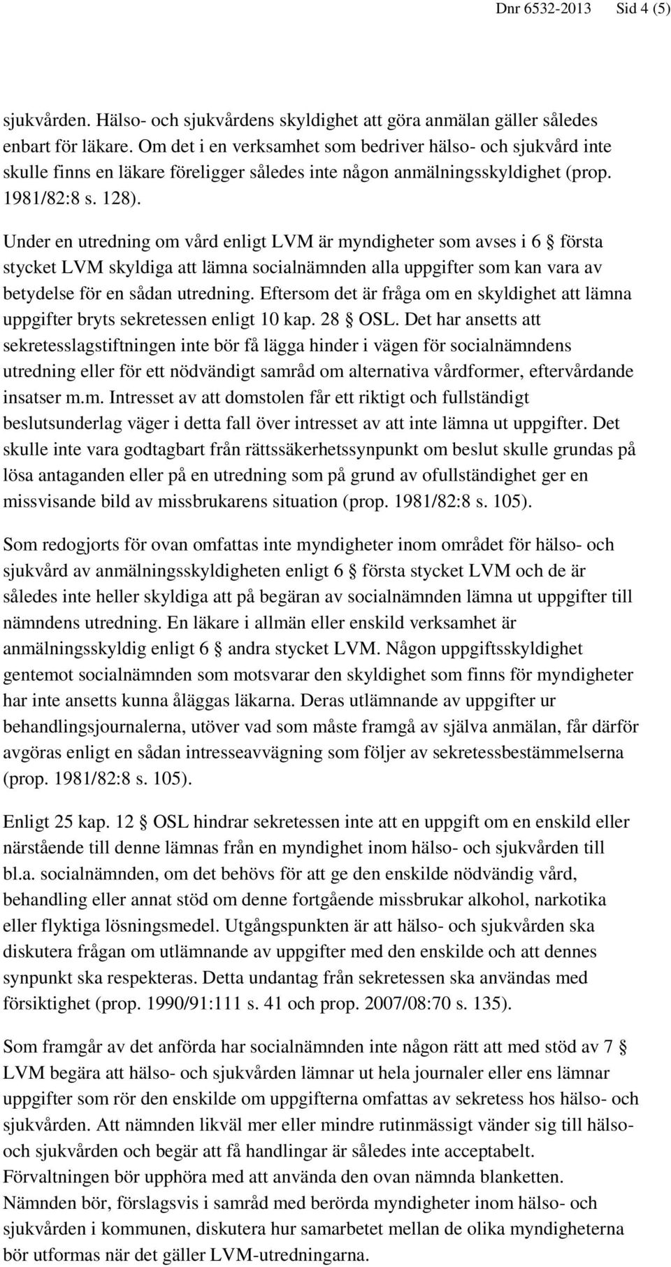 Under en utredning om vård enligt LVM är myndigheter som avses i 6 första stycket LVM skyldiga att lämna socialnämnden alla uppgifter som kan vara av betydelse för en sådan utredning.