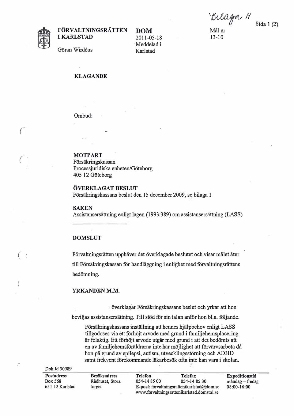 det överklagade beslutet och visar målet åter till Försäkringskassan för handläggning i enlighet med förvaltningsrättens bedömning YRKANDEN MM 1 överklagar Försäkringskassans beslut och yrkar att hon