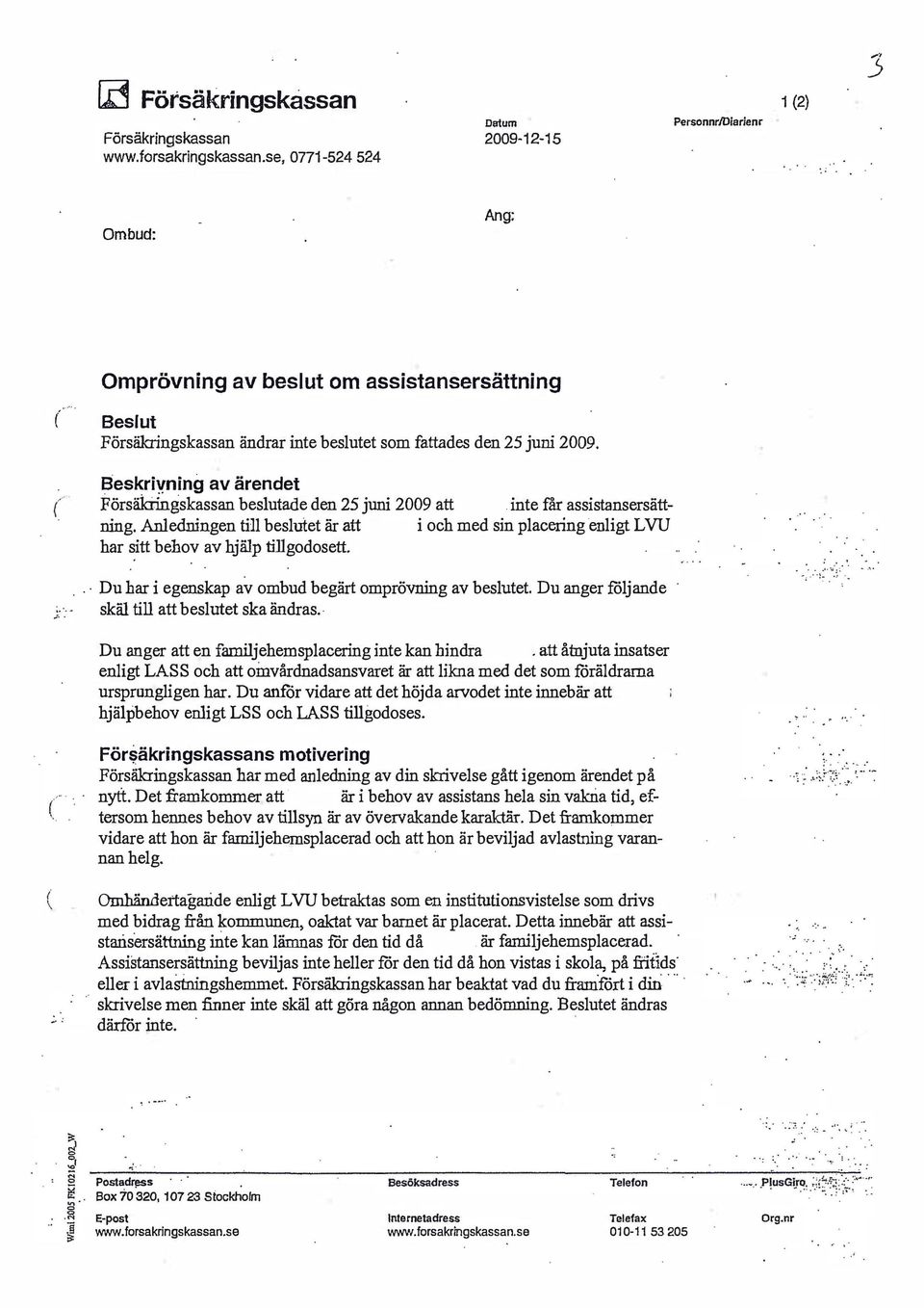 behov av hjälp tillgodosett i och med sin placering enligt L VU Du har i egenskap av ombud begärt omprövning av beslutet Du anger följande skäl till att beslutet ska ändras i:: -; :-, - Du anger att