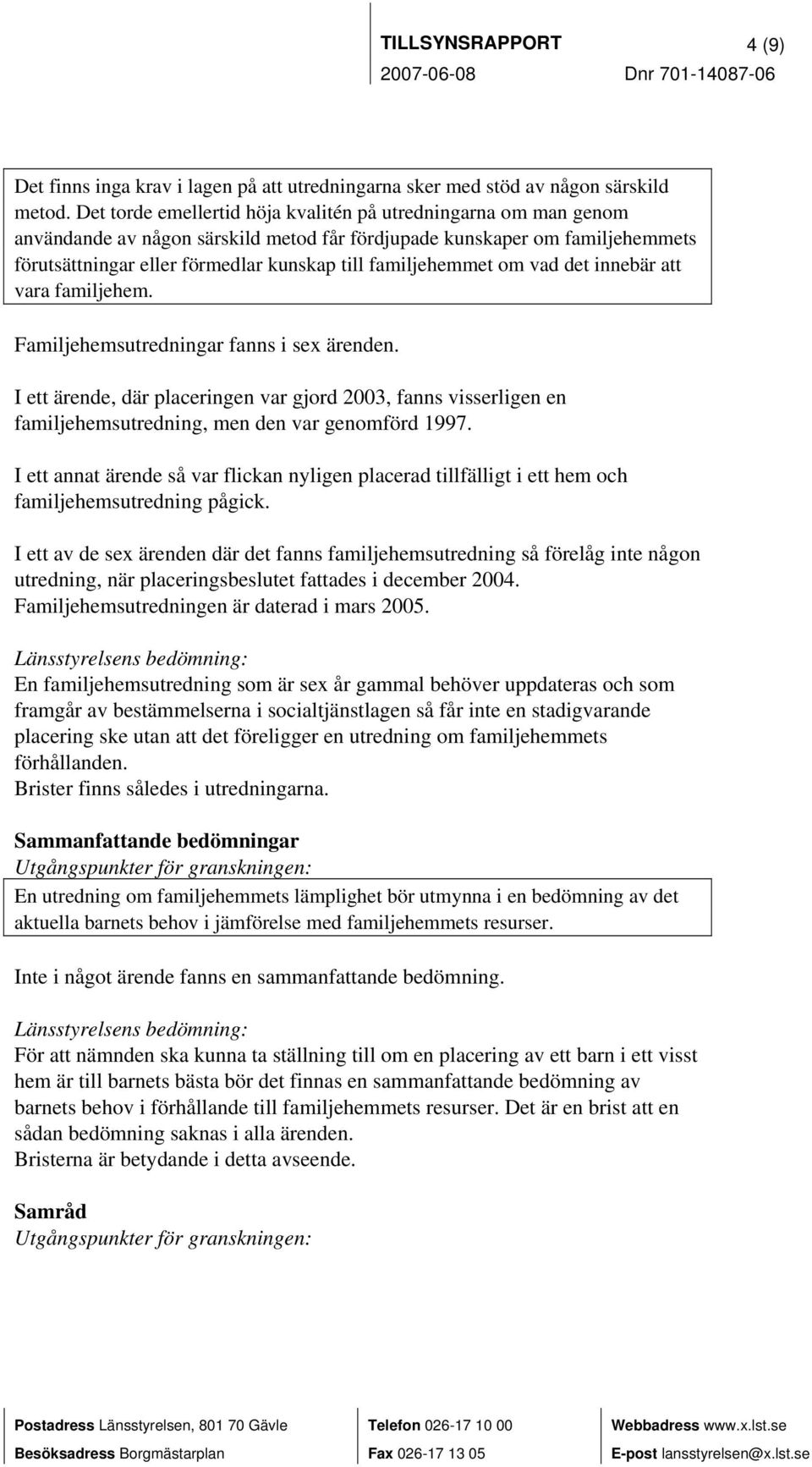 familjehemmet om vad det innebär att vara familjehem. Familjehemsutredningar fanns i sex ärenden.