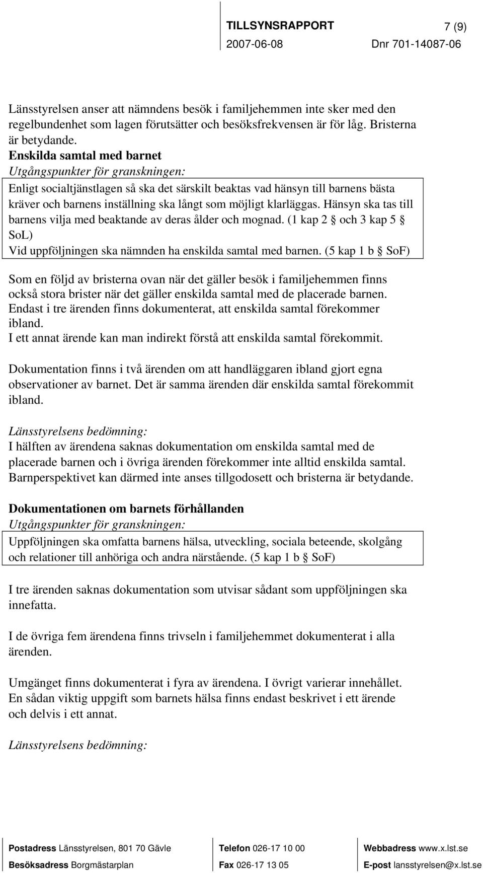 Hänsyn ska tas till barnens vilja med beaktande av deras ålder och mognad. (1 kap 2 och 3 kap 5 SoL) Vid uppföljningen ska nämnden ha enskilda samtal med barnen.