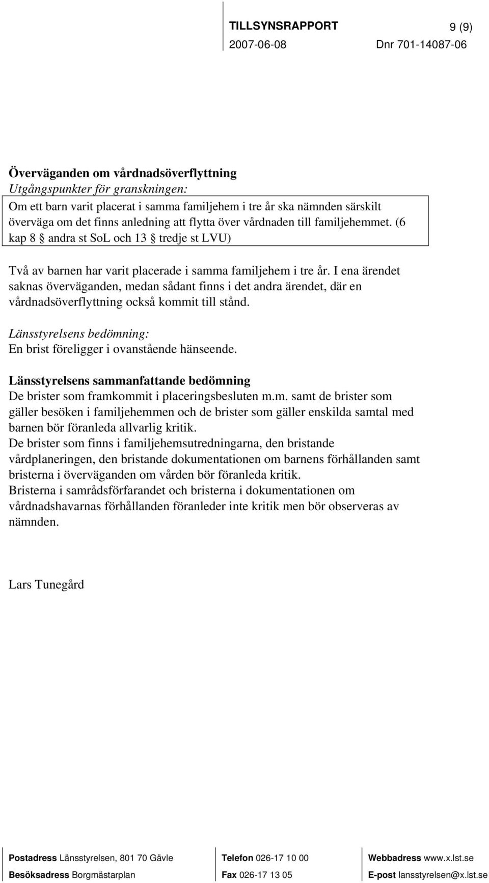 I ena ärendet saknas överväganden, medan sådant finns i det andra ärendet, där en vårdnadsöverflyttning också kommit till stånd. En brist föreligger i ovanstående hänseende.