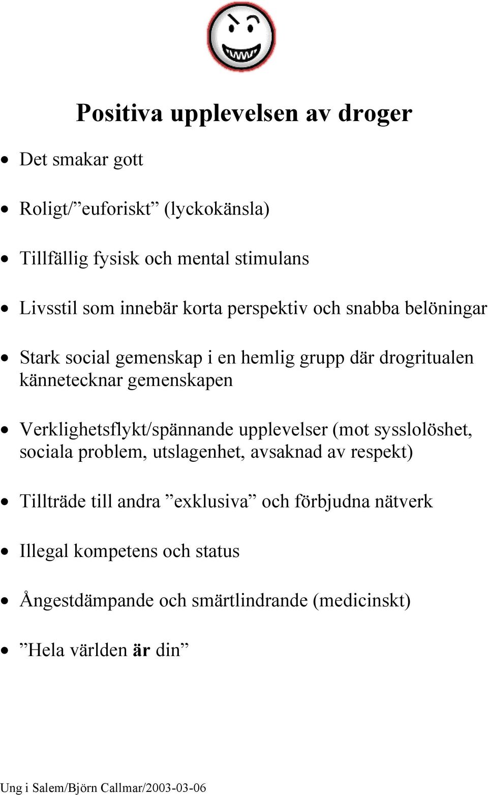 gemenskapen Verklighetsflykt/spännande upplevelser (mot sysslolöshet, sociala problem, utslagenhet, avsaknad av respekt)