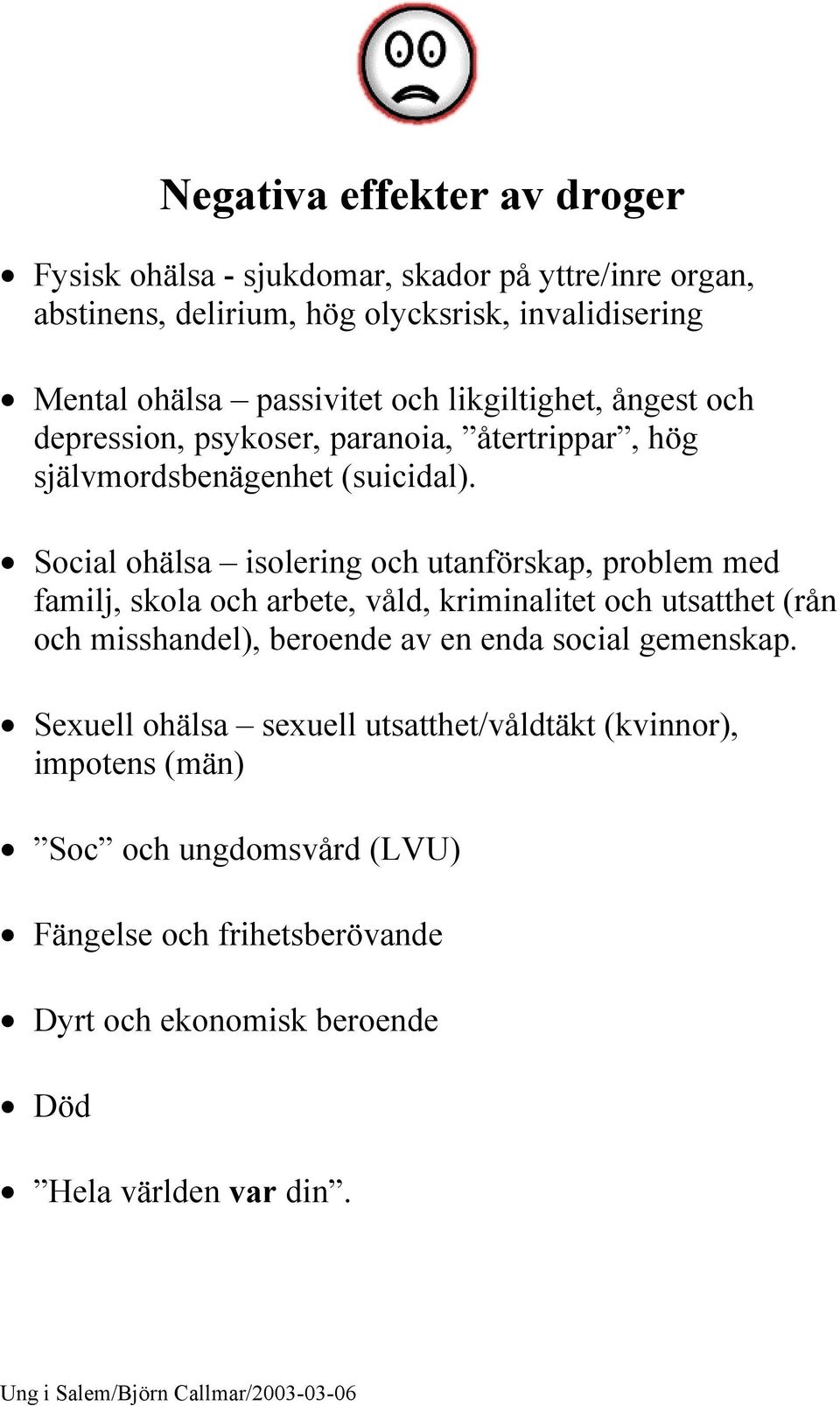 Social ohälsa isolering och utanförskap, problem med familj, skola och arbete, våld, kriminalitet och utsatthet (rån och misshandel), beroende av en enda