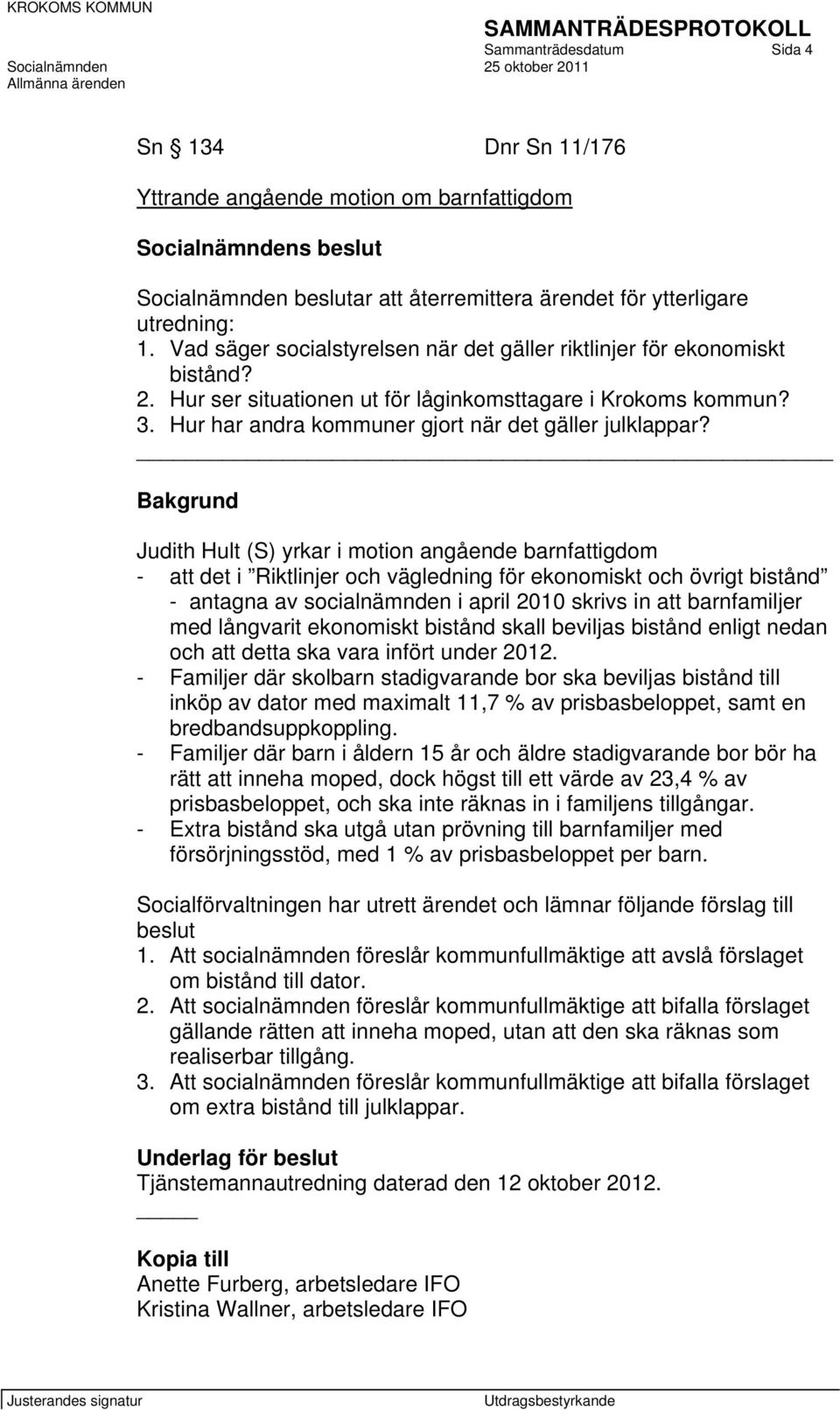 Bakgrund Judith Hult (S) yrkar i motion angående barnfattigdom - att det i Riktlinjer och vägledning för ekonomiskt och övrigt bistånd - antagna av socialnämnden i april 2010 skrivs in att