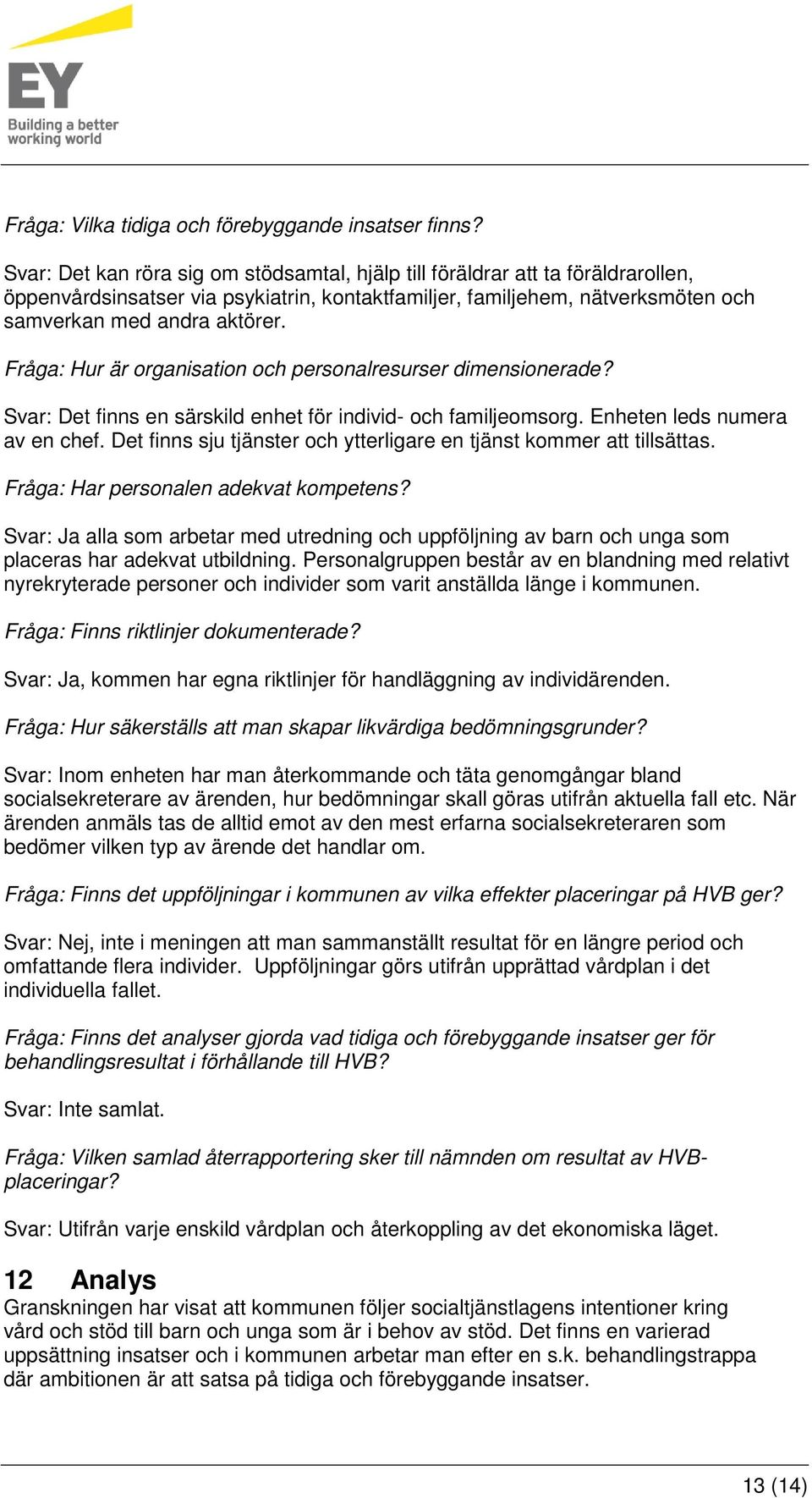 Fråga: Hur är organisation och personalresurser dimensionerade? Svar: Det finns en särskild enhet för individ- och familjeomsorg. Enheten leds numera av en chef.