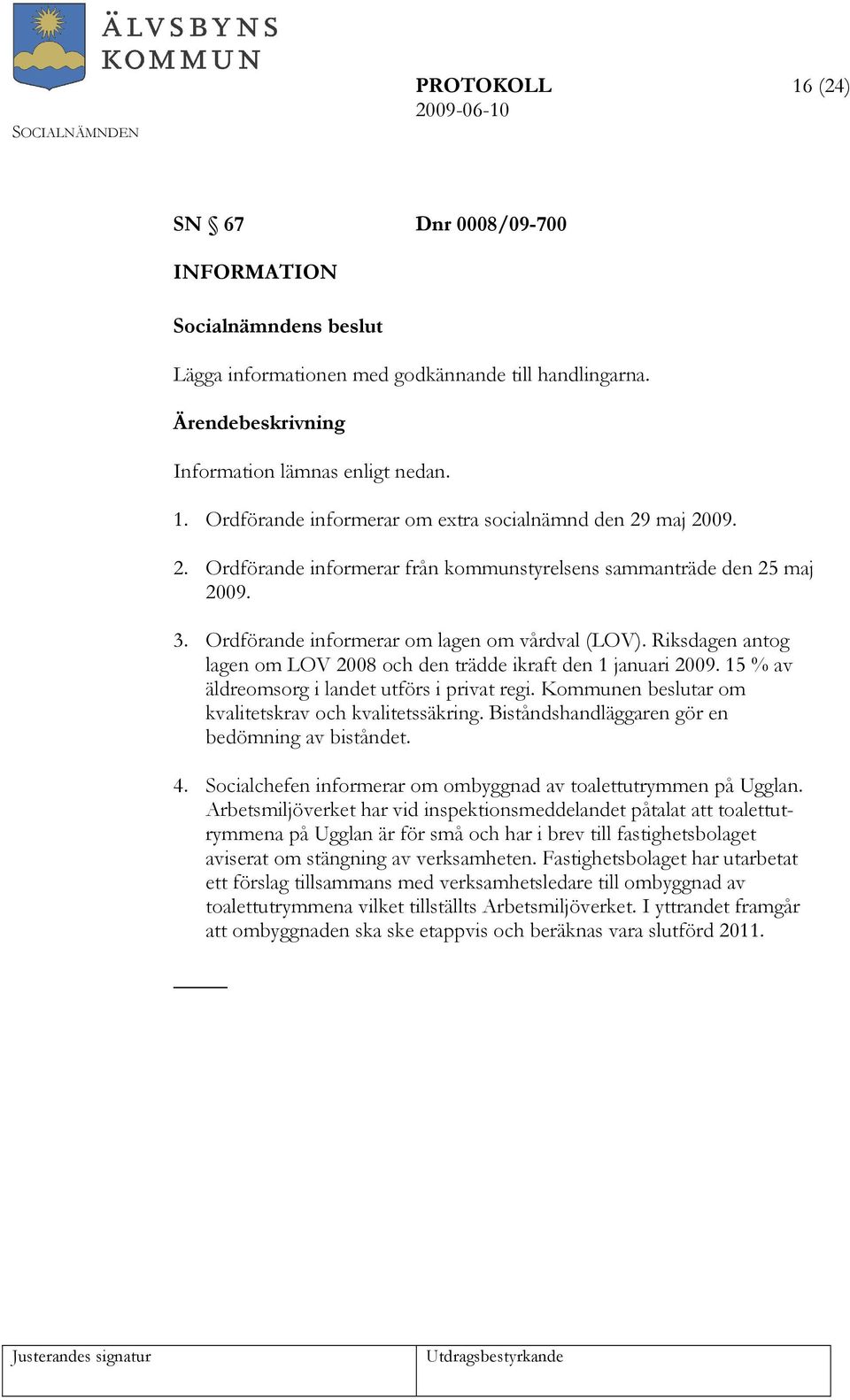 Riksdagen antog lagen om LOV 2008 och den trädde ikraft den 1 januari 2009. 15 % av äldreomsorg i landet utförs i privat regi. Kommunen beslutar om kvalitetskrav och kvalitetssäkring.