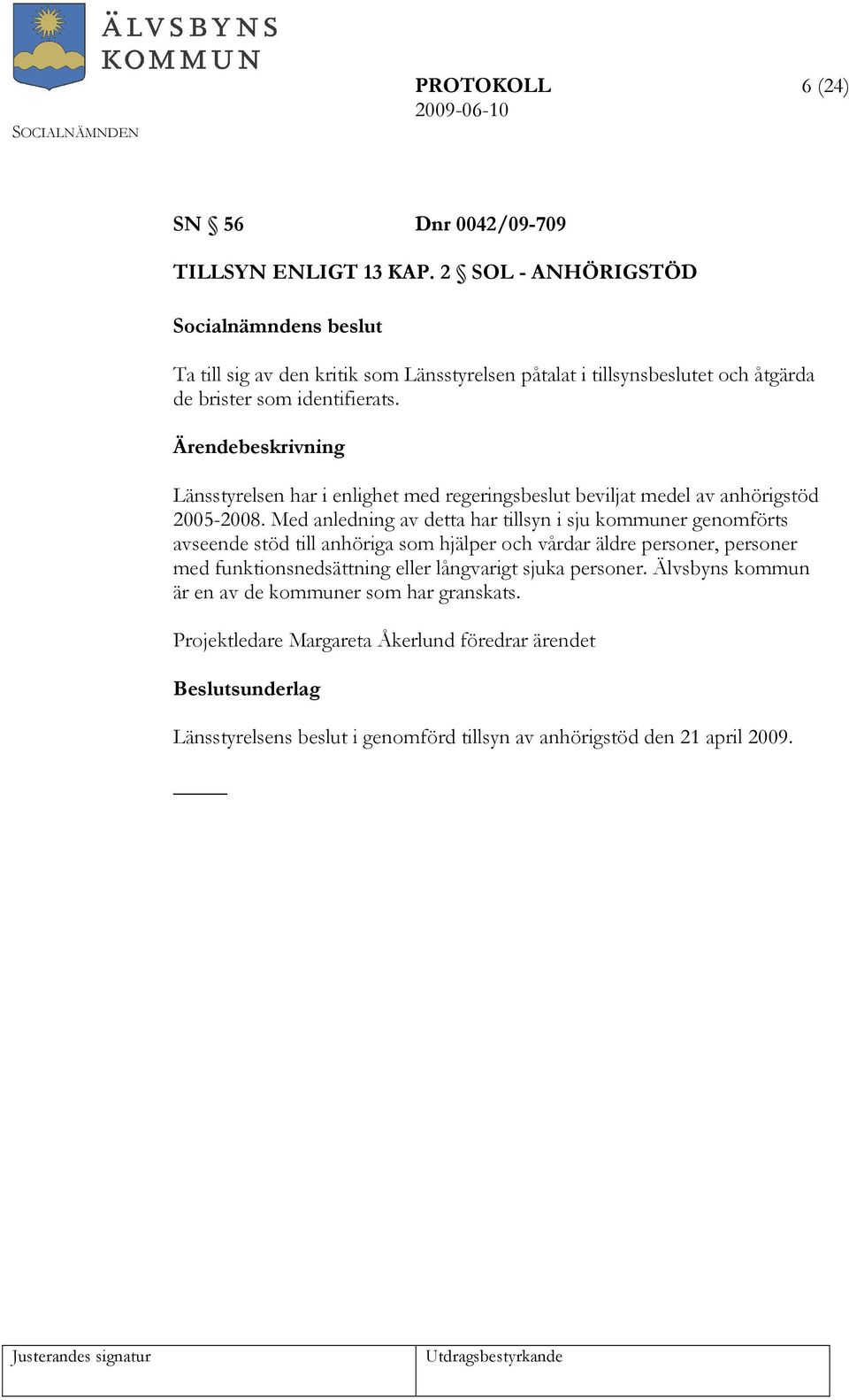 Länsstyrelsen har i enlighet med regeringsbeslut beviljat medel av anhörigstöd 2005-2008.