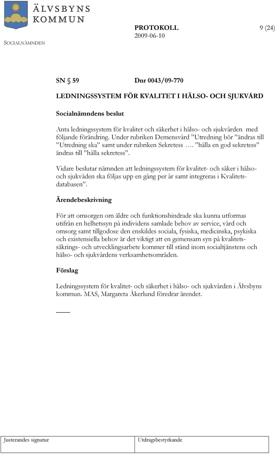 Vidare beslutar nämnden att ledningssystem för kvalitet- och säker i hälsooch sjukvåden ska följas upp en gång per år samt integreras i Kvalitetsdatabasen.