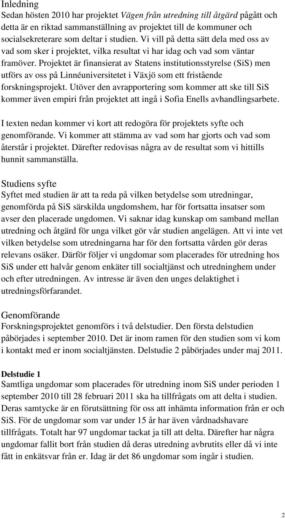 Projektet är finansierat av Statens institutionsstyrelse (SiS) men utförs av oss på Linnéuniversitetet i Växjö som ett fristående forskningsprojekt.