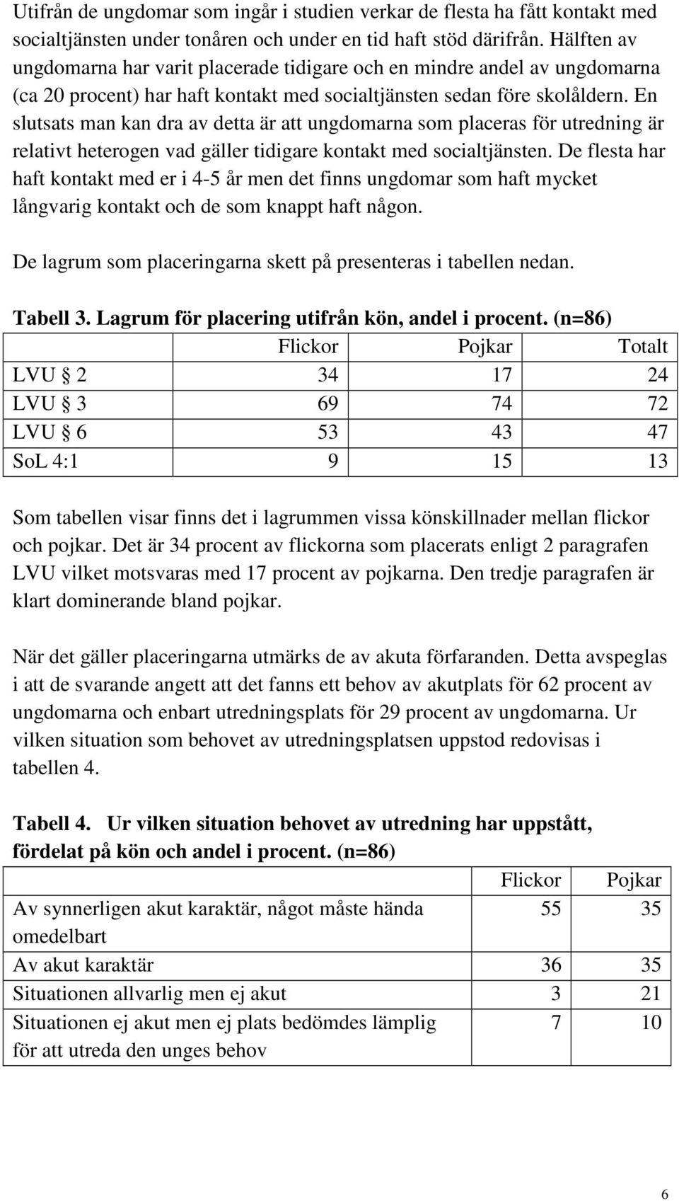 En slutsats man kan dra av detta är att ungdomarna som placeras för utredning är relativt heterogen vad gäller tidigare kontakt med socialtjänsten.
