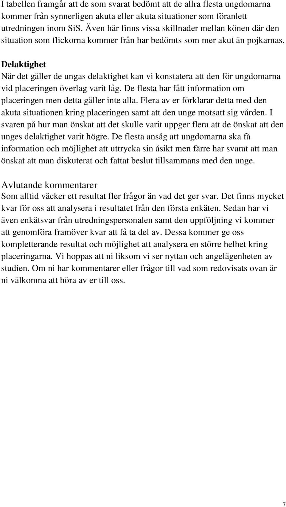 Delaktighet När det gäller de ungas delaktighet kan vi konstatera att den för ungdomarna vid placeringen överlag varit låg. De flesta har fått information om placeringen men detta gäller inte alla.