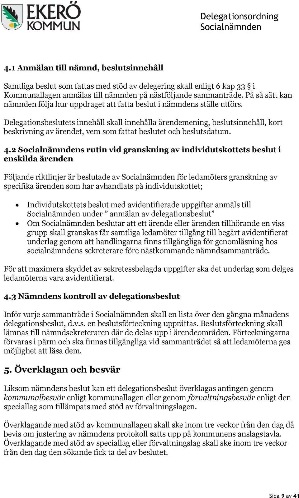 Delegationsbeslutets innehåll skall innehålla ärendemening, beslutsinnehåll, kort beskrivning av ärendet, vem som fattat beslutet och beslutsdatum. 4.