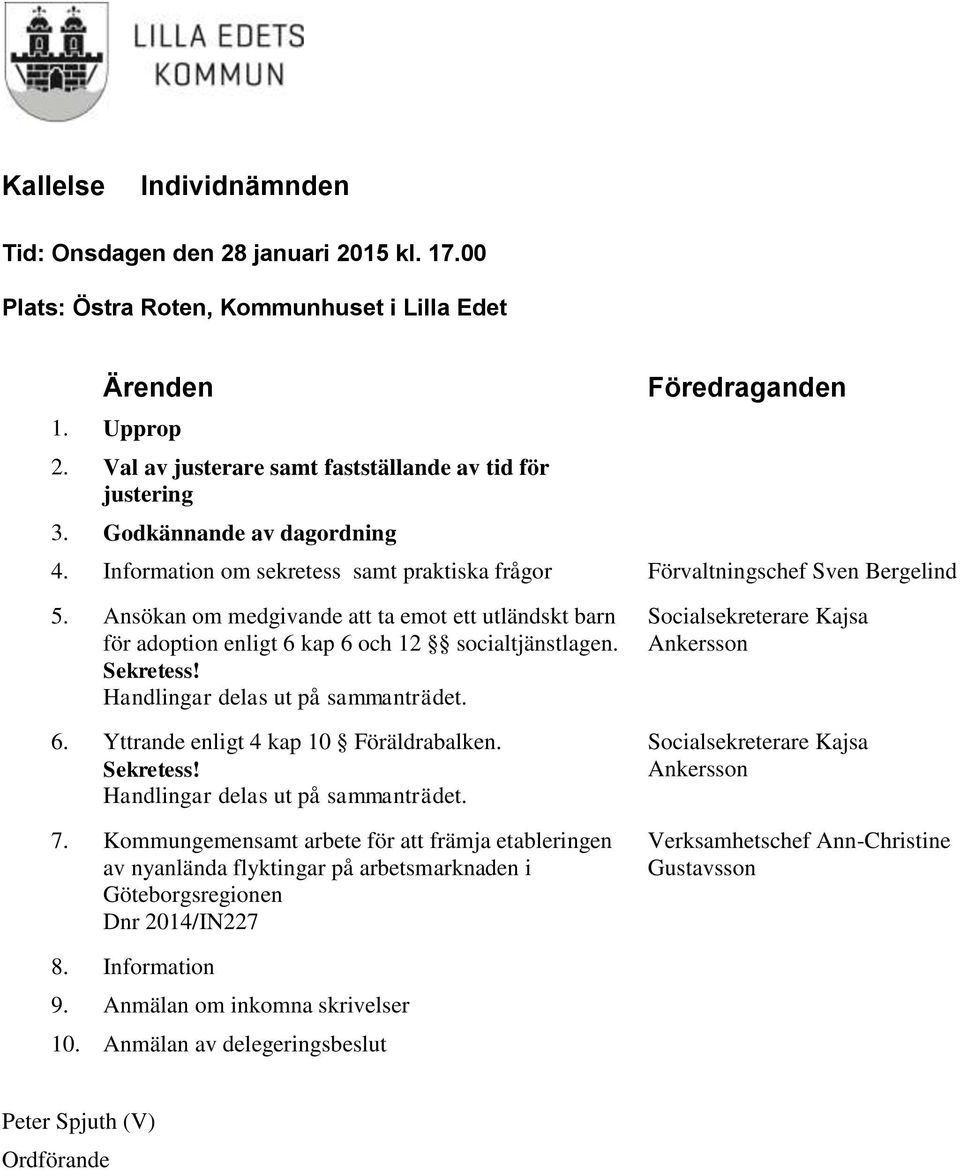 Ansökan om medgivande att ta emot ett utländskt barn för adoption enligt 6 kap 6 och 12 socialtjänstlagen. Sekretess! Handlingar delas ut på sammanträdet. 6. Yttrande enligt 4 kap 10 Föräldrabalken.