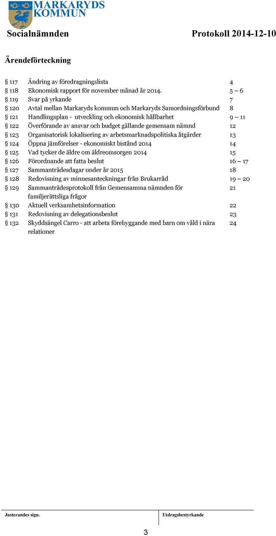 gemensam nämnd 2 23 Organisatorisk lokalisering av arbetsmarknadspolitiska åtgärder 3 24 Öppna jämförelser - ekonomiskt bistånd 204 4 25 Vad tycker de äldre om äldreomsorgen 204 5 26 Förordnande att