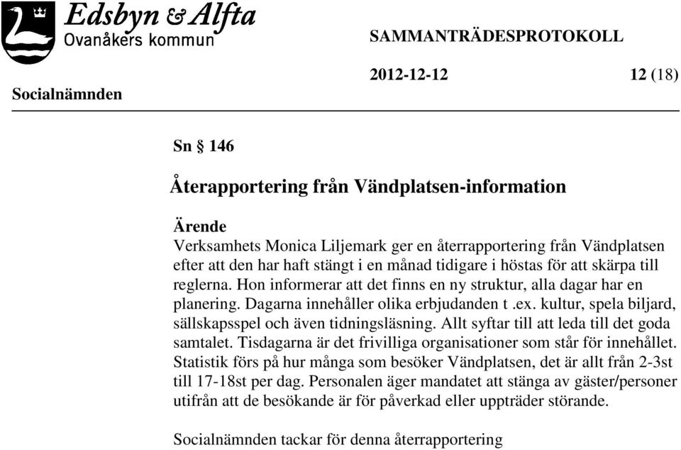 kultur, spela biljard, sällskapsspel och även tidningsläsning. Allt syftar till att leda till det goda samtalet. Tisdagarna är det frivilliga organisationer som står för innehållet.