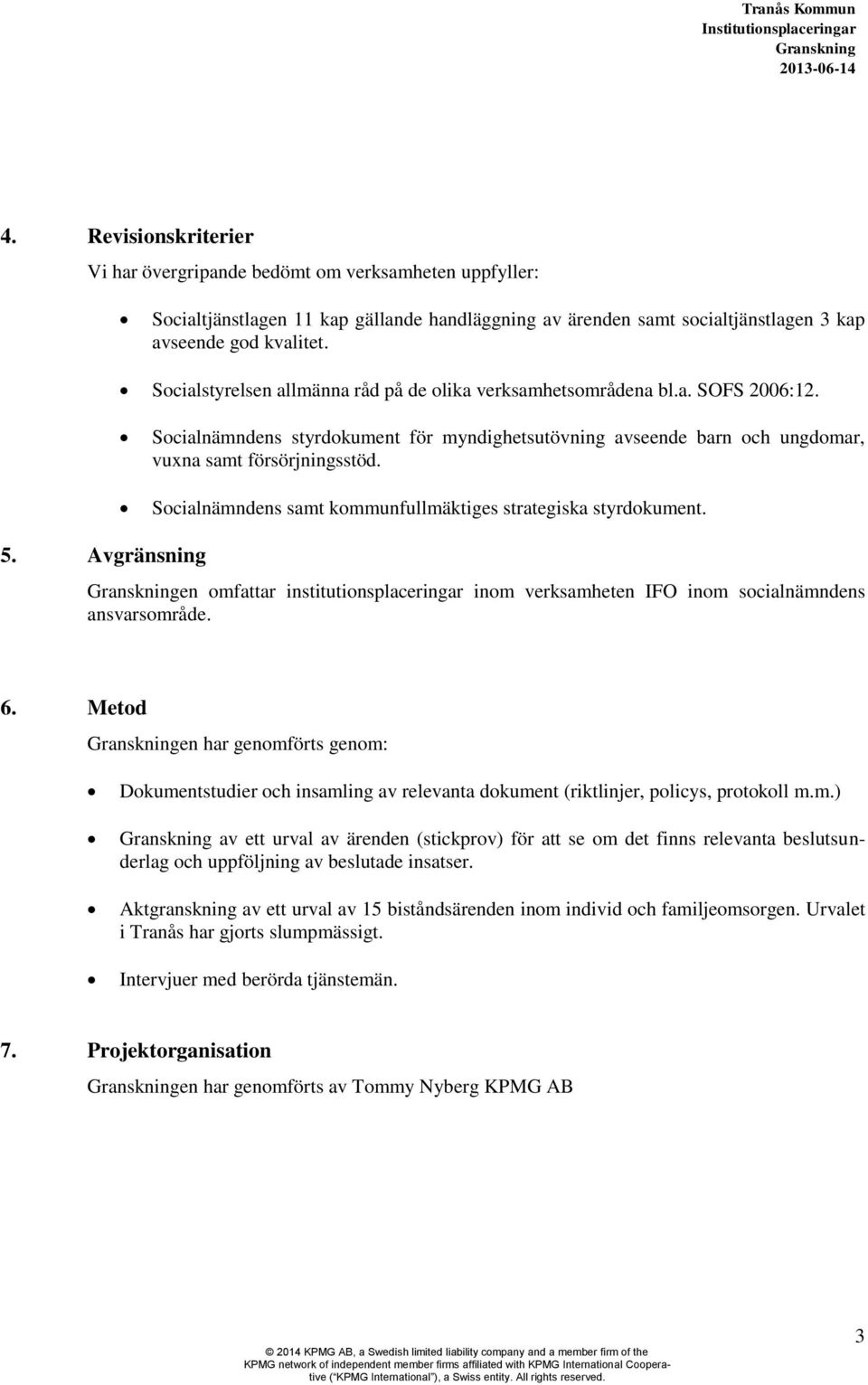 Socialnämndens samt kommunfullmäktiges strategiska styrdokument. 5. Avgränsning en omfattar institutionsplaceringar inom verksamheten IFO inom socialnämndens ansvarsområde. 6.