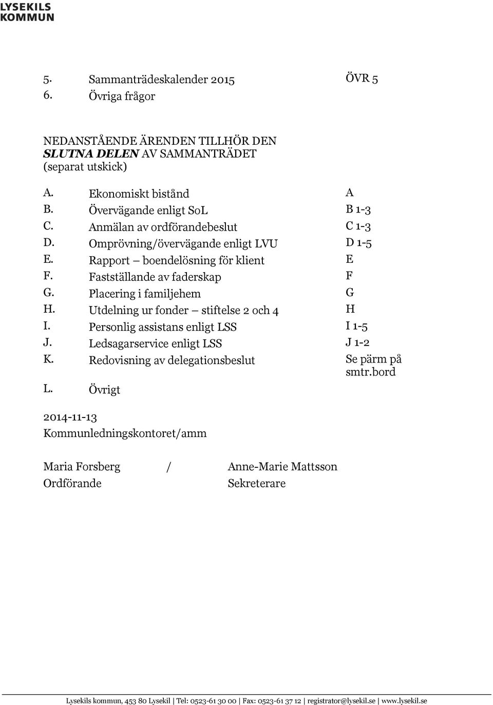 Utdelning ur fonder stiftelse 2 och 4 H I. Personlig assistans enligt LSS I 1-5 J. Ledsagarservice enligt LSS J 1-2 K. Redovisning av delegationsbeslut Se pärm på smtr.bord L.