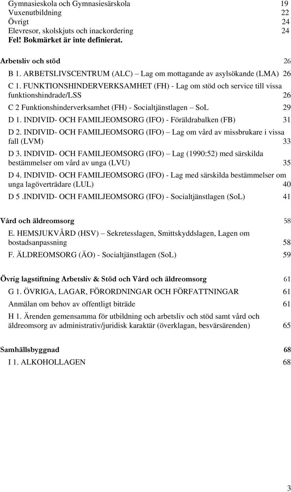 FUNKTIONSHINDERVERKSAMHET (FH) - Lag om stöd och service till vissa funktionshindrade/lss 26 C 2 Funktionshinderverksamhet (FH) - Socialtjänstlagen SoL 29 D 1.