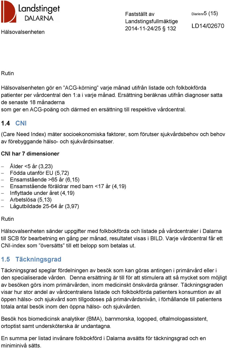 CNI har 7 dimensioner Ålder <5 år (3,23) Födda utanför EU (5,72) Ensamstående >65 år (6,15) Ensamstående föräldrar med barn <17 år (4,19) Inflyttade under året (4,19) Arbetslösa (5,13) Lågutbildade