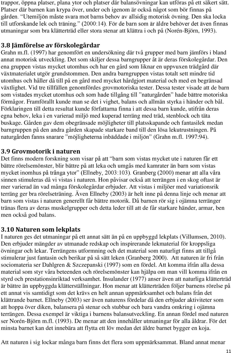 För de barn som är äldre behöver det även finnas utmaningar som bra klätterträd eller stora stenar att klättra i och på (Norén-Björn, 1993). 3.8 Jämförelse av förskolegårdar Grahn m.fl.