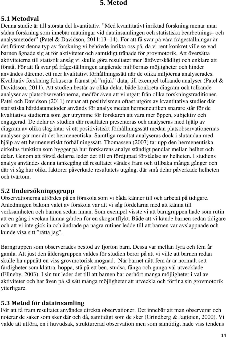 För att få svar på våra frågeställningar är det främst denna typ av forskning vi behövde inrikta oss på, då vi rent konkret ville se vad barnen ägnade sig åt för aktiviteter och samtidigt tränade för