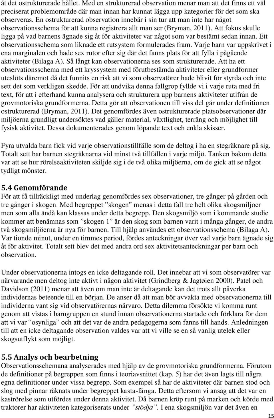 Att fokus skulle ligga på vad barnens ägnade sig åt för aktiviteter var något som var bestämt sedan innan. Ett observationsschema som liknade ett rutsystem formulerades fram.