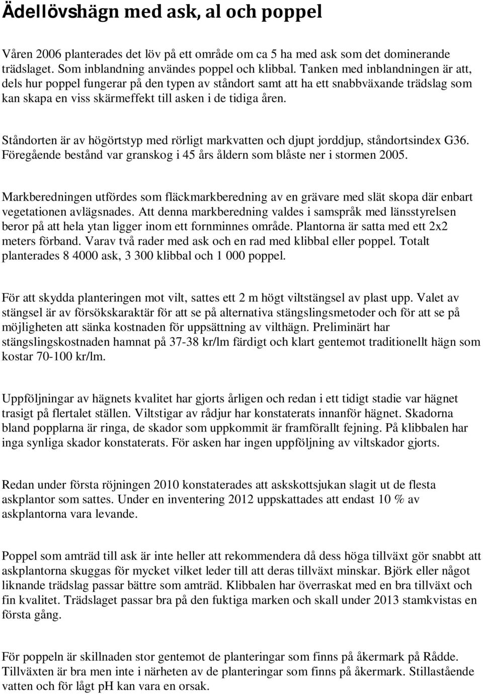 Ståndorten är av högörtstyp med rörligt markvatten och djupt jorddjup, ståndortsindex G36. Föregående bestånd var granskog i 45 års åldern som blåste ner i stormen 2005.