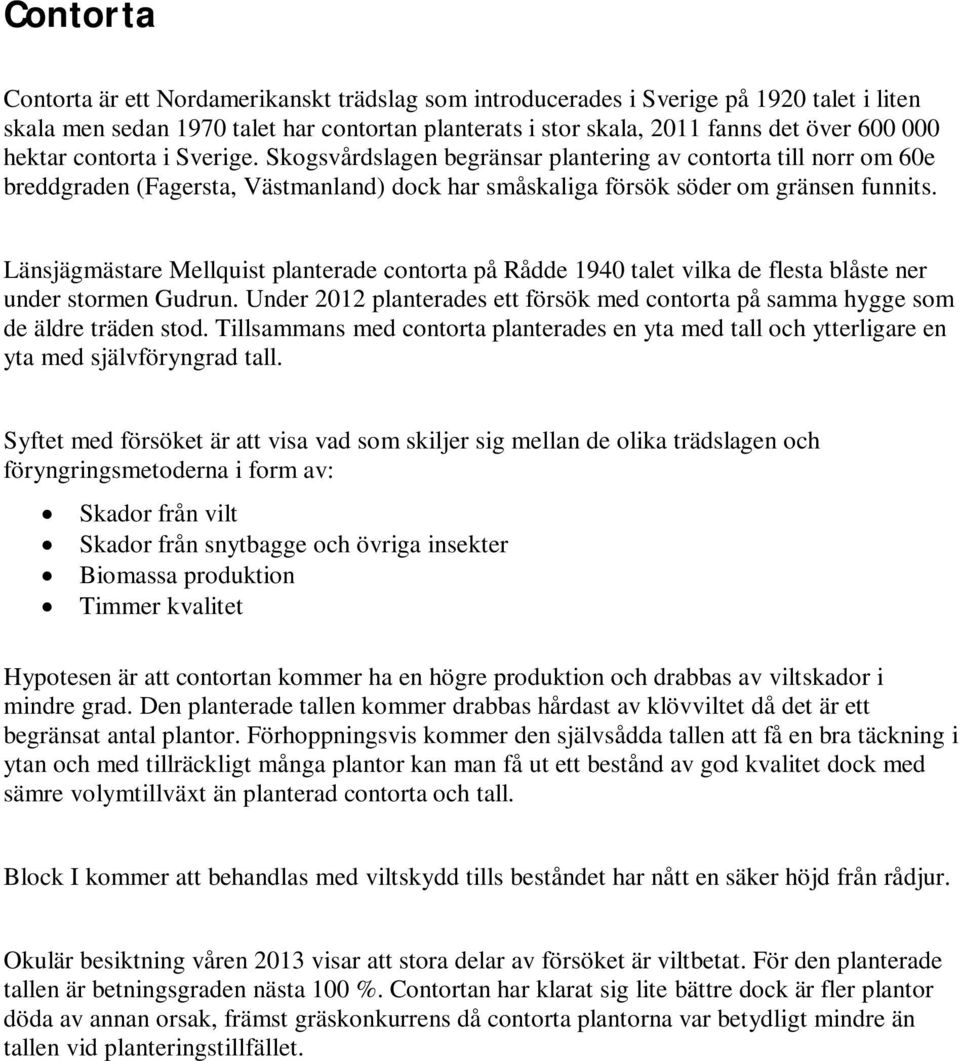 Länsjägmästare Mellquist planterade contorta på Rådde 1940 talet vilka de flesta blåste ner under stormen Gudrun.
