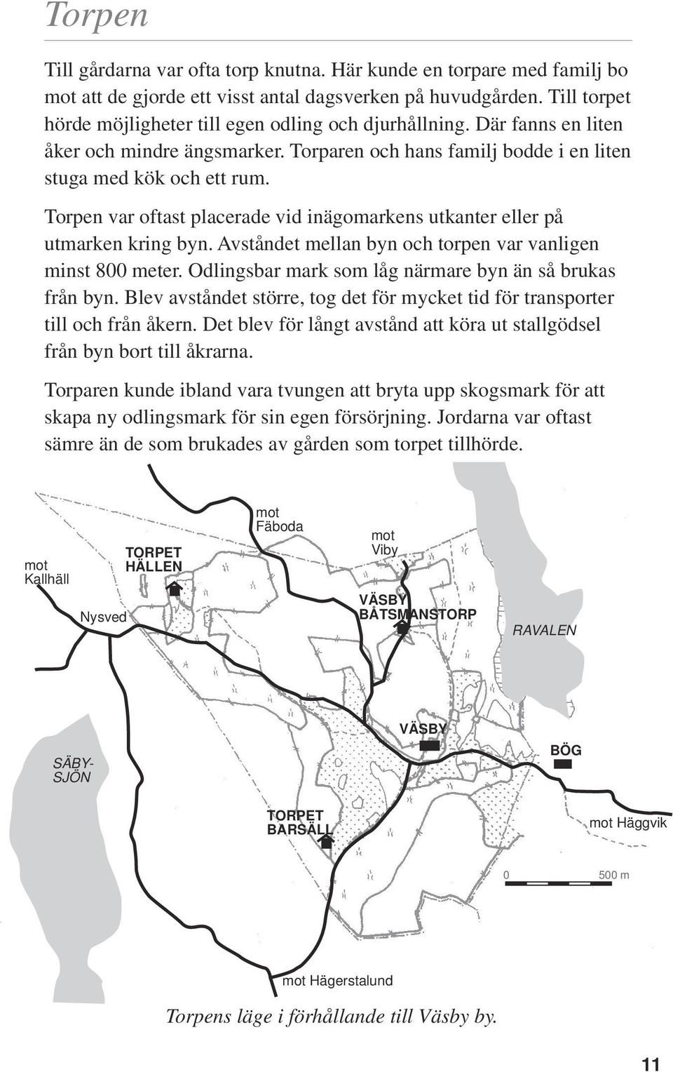 Torpen var oftast placerade vid inägomarkens utkanter eller på utmarken kring byn. Avståndet mellan byn och torpen var vanligen minst 800 meter.