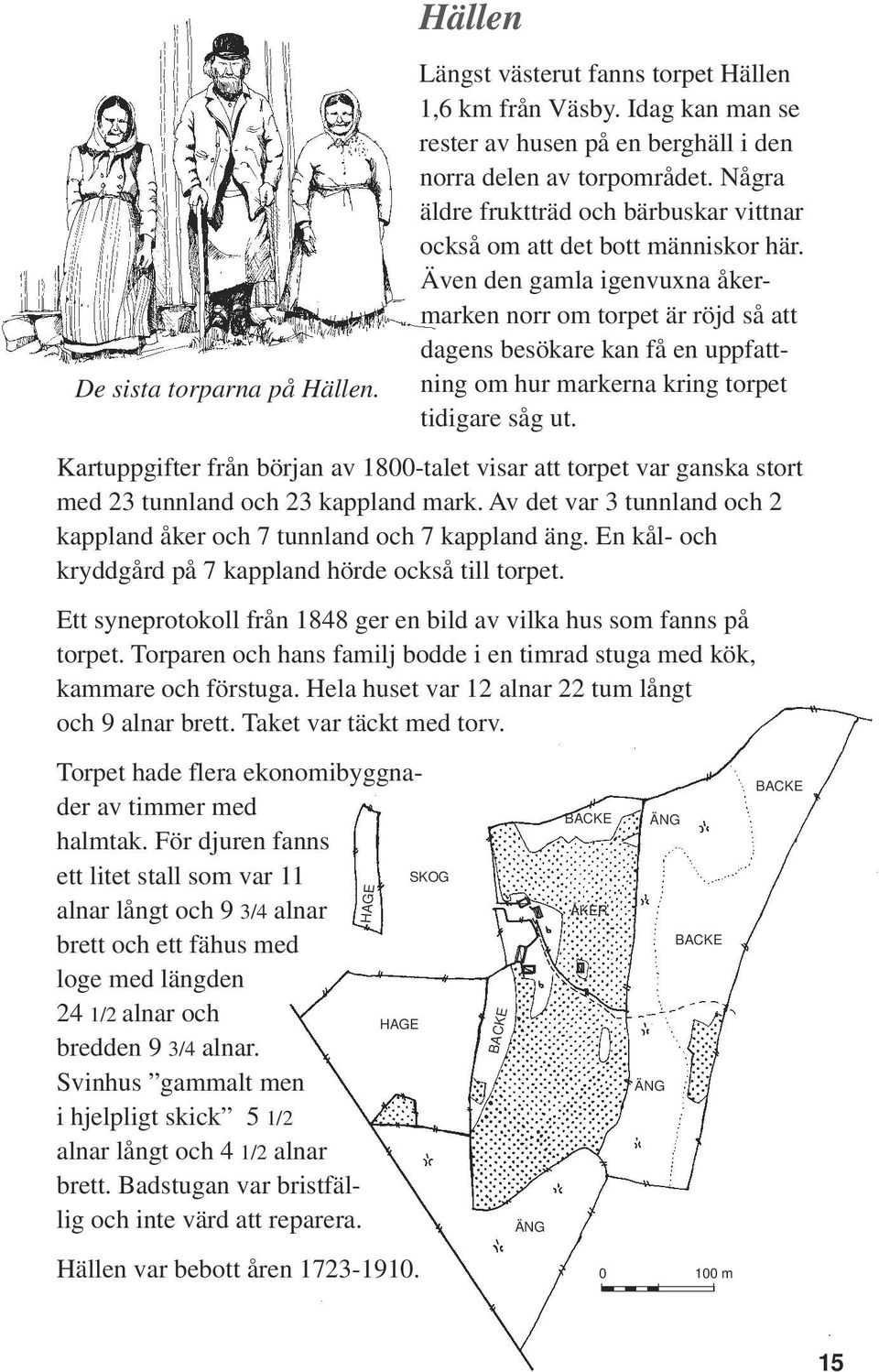 Även den gamla igenvuxna åkermarken norr om torpet är röjd så att dagens besökare kan få en uppfattning om hur markerna kring torpet tidigare såg ut.