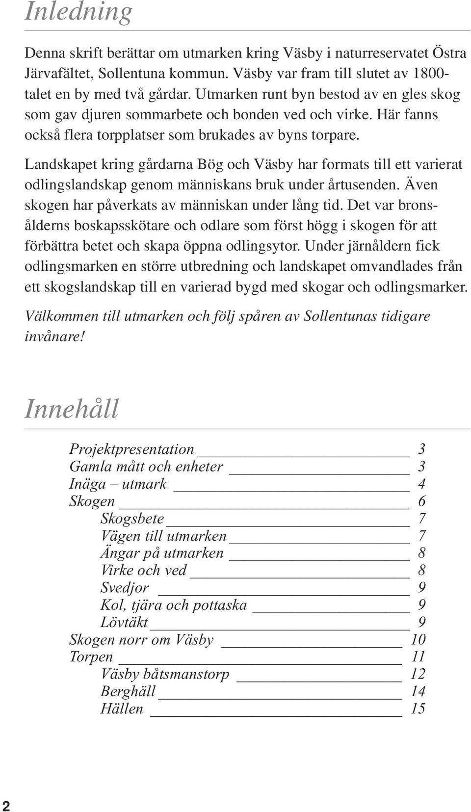 Landskapet kring gårdarna Bög och Väsby har formats till ett varierat odlingslandskap genom människans bruk under årtusenden. Även skogen har påverkats av människan under lång tid.